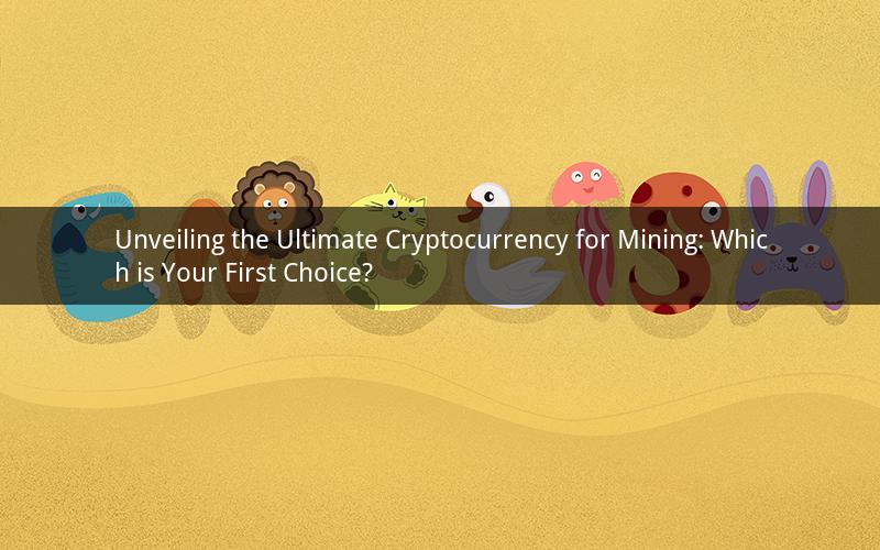 Unveiling the Ultimate Cryptocurrency for Mining: Which is Your First Choice?
