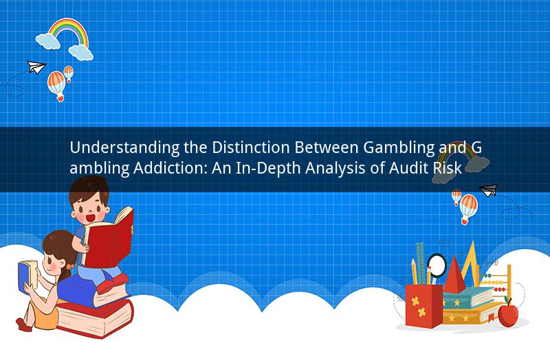 Understanding the Distinction Between Gambling and Gambling Addiction: An In-Depth Analysis of Audit Risk