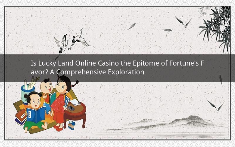 Is Lucky Land Online Casino the Epitome of Fortune's Favor? A Comprehensive Exploration