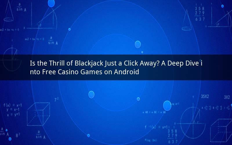 Is the Thrill of Blackjack Just a Click Away? A Deep Dive into Free Casino Games on Android
