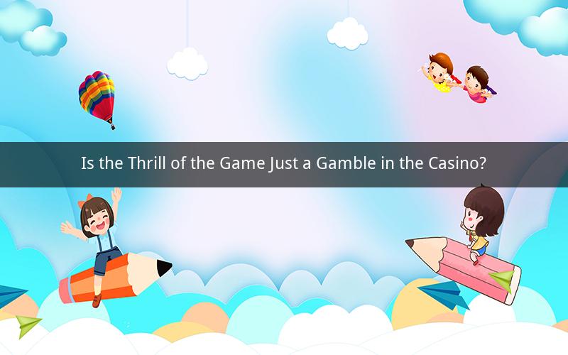 Is the Thrill of the Game Just a Gamble in the Casino?