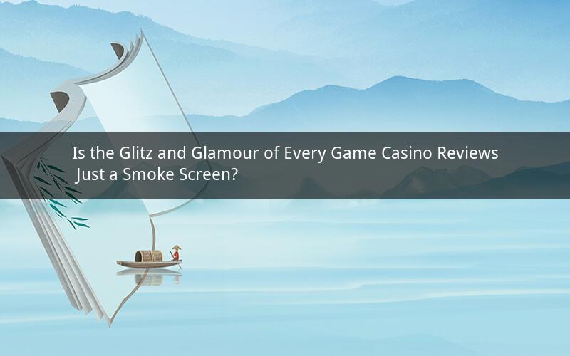 Is the Glitz and Glamour of Every Game Casino Reviews Just a Smoke Screen?