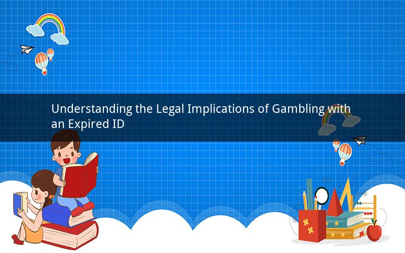 Understanding the Legal Implications of Gambling with an Expired ID