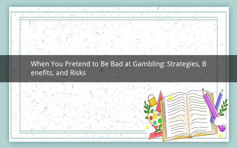 When You Pretend to Be Bad at Gambling: Strategies, Benefits, and Risks