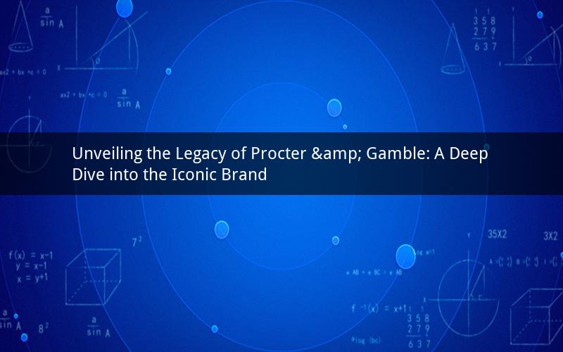 Unveiling the Legacy of Procter & Gamble: A Deep Dive into the Iconic Brand