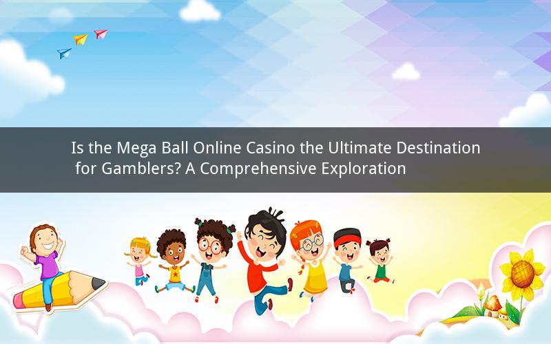 Is the Mega Ball Online Casino the Ultimate Destination for Gamblers? A Comprehensive Exploration