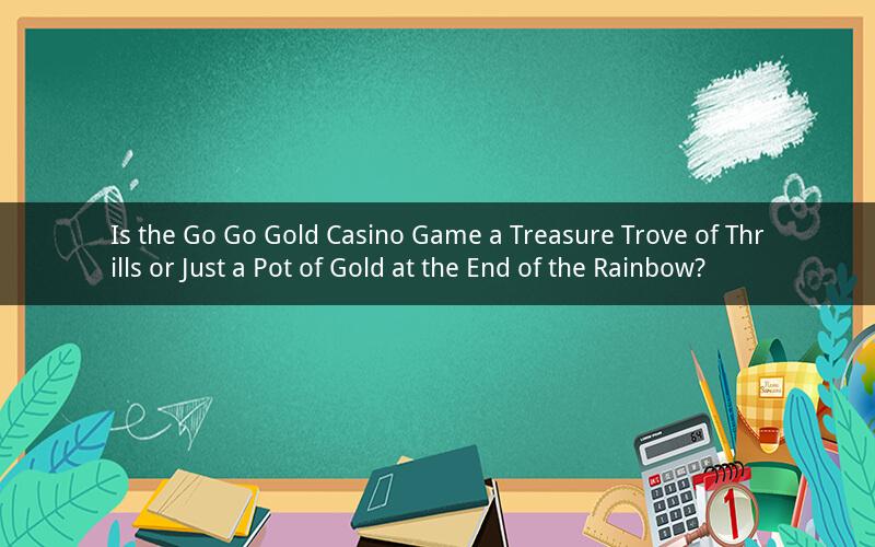 Is the Go Go Gold Casino Game a Treasure Trove of Thrills or Just a Pot of Gold at the End of the Rainbow?