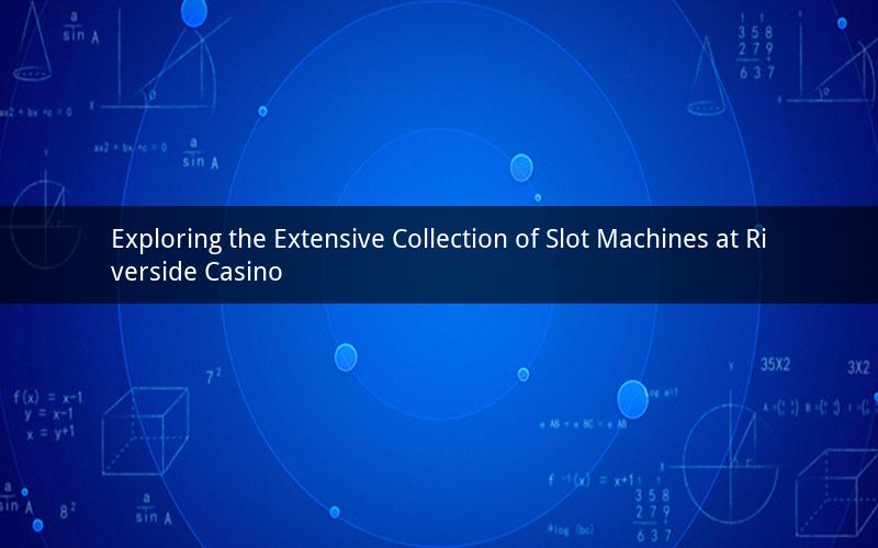 Exploring the Extensive Collection of Slot Machines at Riverside Casino