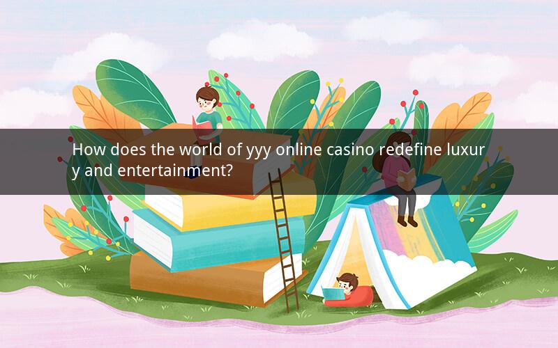How does the world of yyy online casino redefine luxury and entertainment?