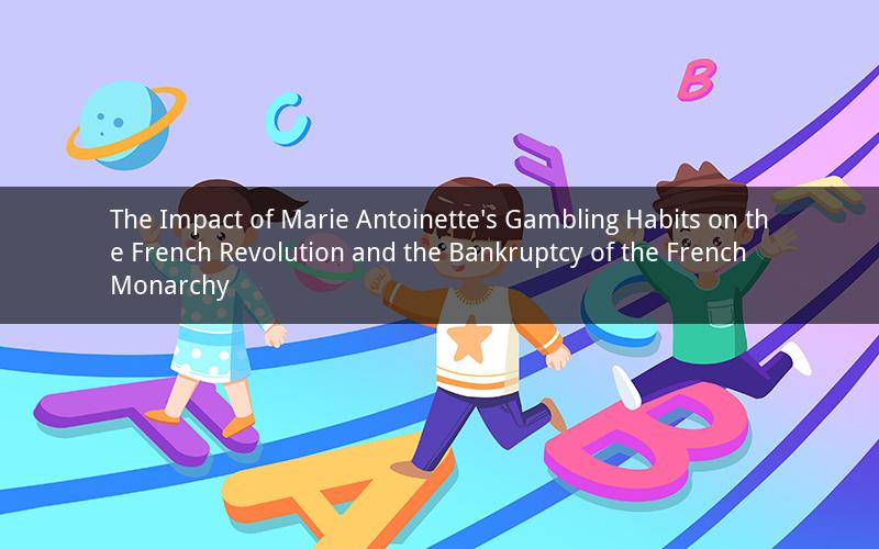 The Impact of Marie Antoinette's Gambling Habits on the French Revolution and the Bankruptcy of the French Monarchy