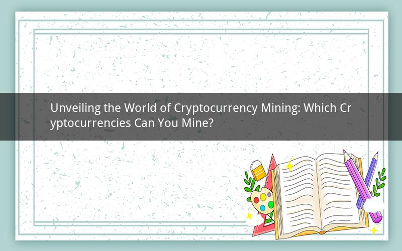 Unveiling the World of Cryptocurrency Mining: Which Cryptocurrencies Can You Mine?