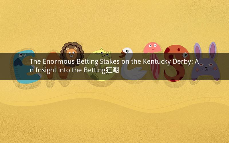 The Enormous Betting Stakes on the Kentucky Derby: An Insight into the Betting狂潮