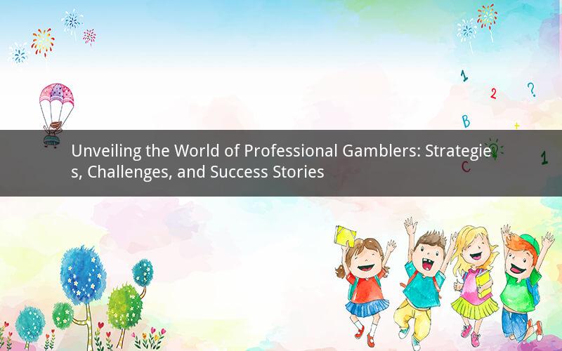 Unveiling the World of Professional Gamblers: Strategies, Challenges, and Success Stories