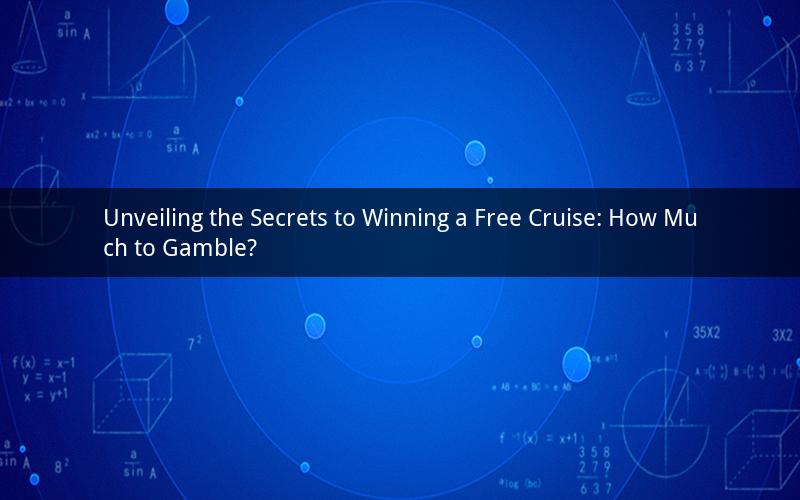 Unveiling the Secrets to Winning a Free Cruise: How Much to Gamble?