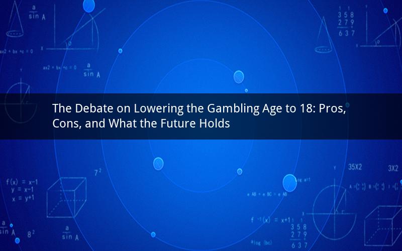 The Debate on Lowering the Gambling Age to 18: Pros, Cons, and What the Future Holds