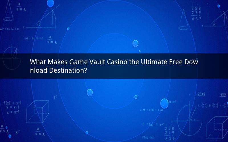 What Makes Game Vault Casino the Ultimate Free Download Destination?