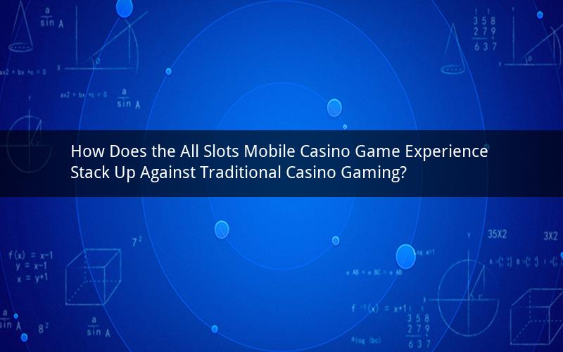 How Does the All Slots Mobile Casino Game Experience Stack Up Against Traditional Casino Gaming?