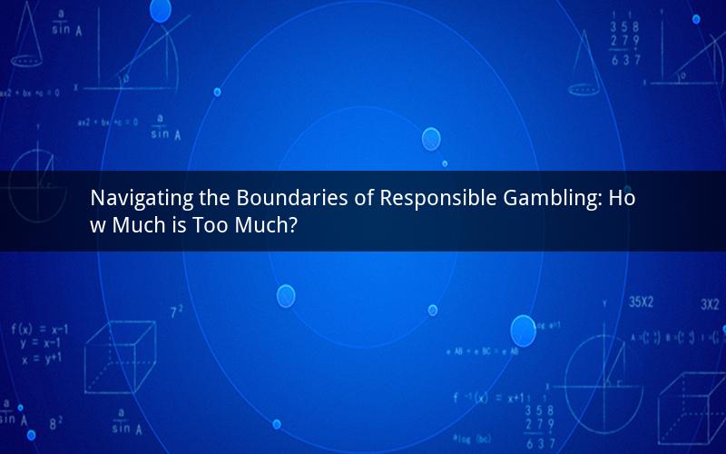 Navigating the Boundaries of Responsible Gambling: How Much is Too Much?