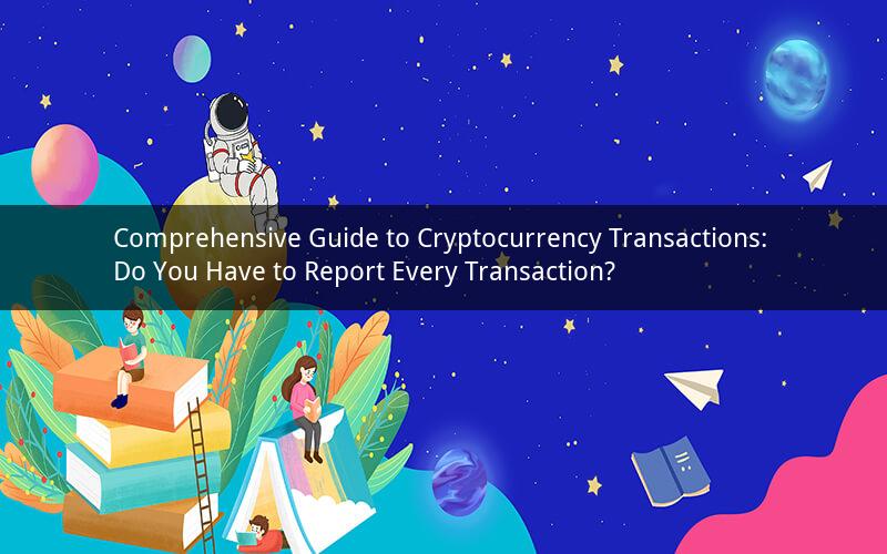Comprehensive Guide to Cryptocurrency Transactions: Do You Have to Report Every Transaction?