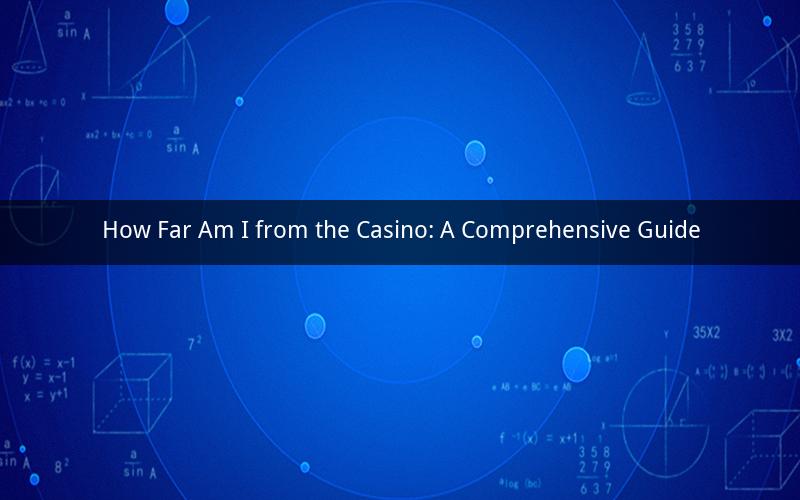How Far Am I from the Casino: A Comprehensive Guide