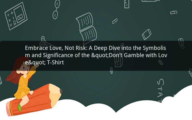 Embrace Love, Not Risk: A Deep Dive into the Symbolism and Significance of the "Don't Gamble with Love" T-Shirt