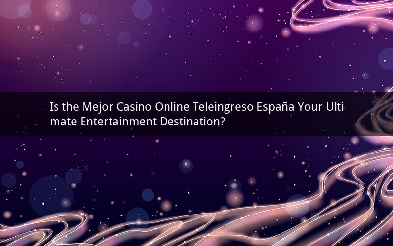 Is the Mejor Casino Online Teleingreso España Your Ultimate Entertainment Destination?