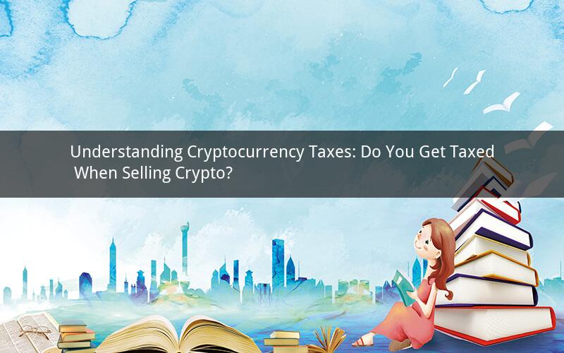 Understanding Cryptocurrency Taxes: Do You Get Taxed When Selling Crypto?