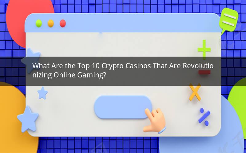 What Are the Top 10 Crypto Casinos That Are Revolutionizing Online Gaming?