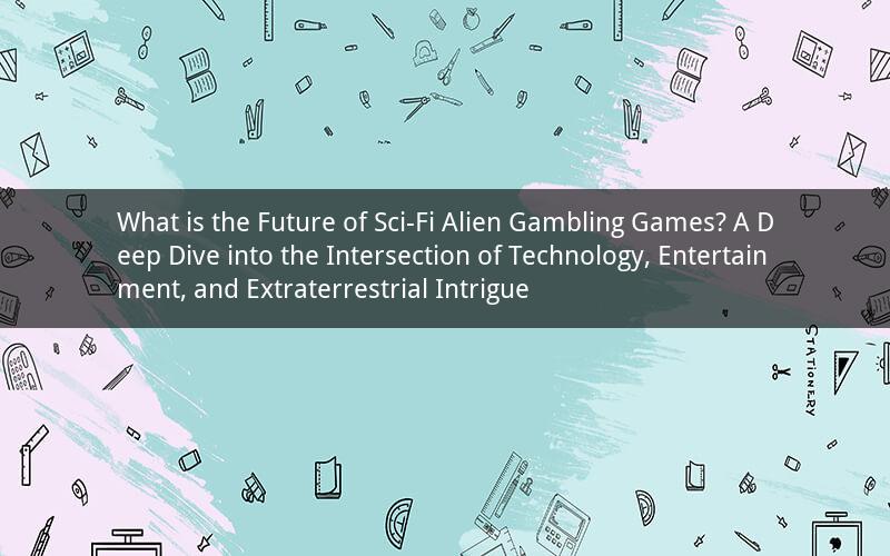 What is the Future of Sci-Fi Alien Gambling Games? A Deep Dive into the Intersection of Technology, Entertainment, and Extraterrestrial Intrigue