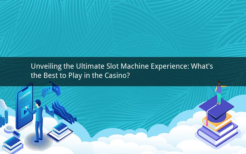 Unveiling the Ultimate Slot Machine Experience: What's the Best to Play in the Casino?