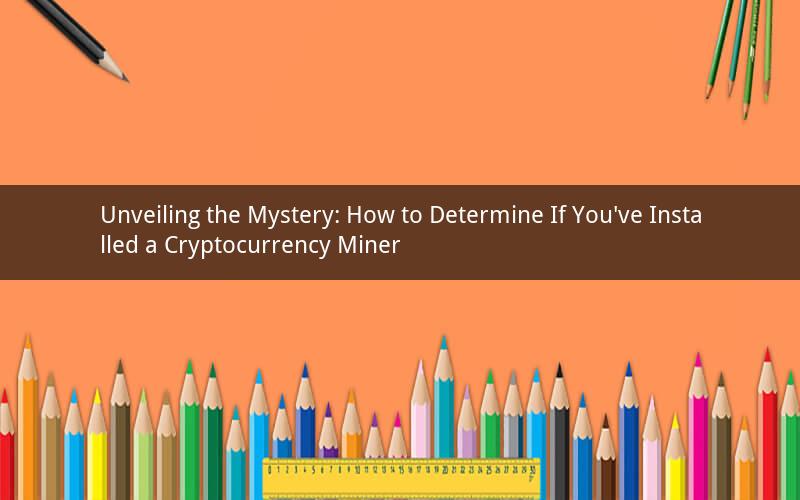 Unveiling the Mystery: How to Determine If You've Installed a Cryptocurrency Miner