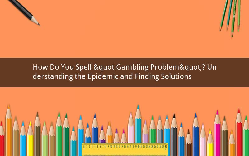 How Do You Spell "Gambling Problem"? Understanding the Epidemic and Finding Solutions