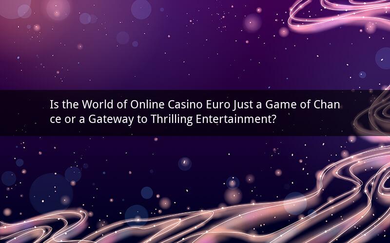 Is the World of Online Casino Euro Just a Game of Chance or a Gateway to Thrilling Entertainment?