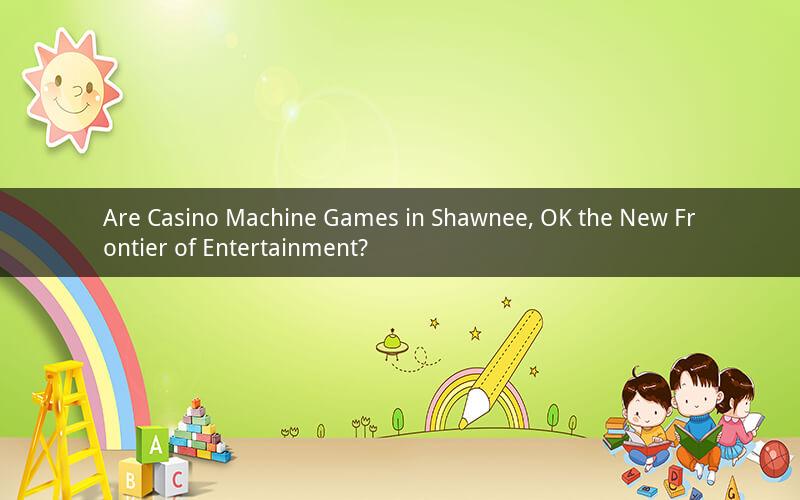 Are Casino Machine Games in Shawnee, OK the New Frontier of Entertainment?