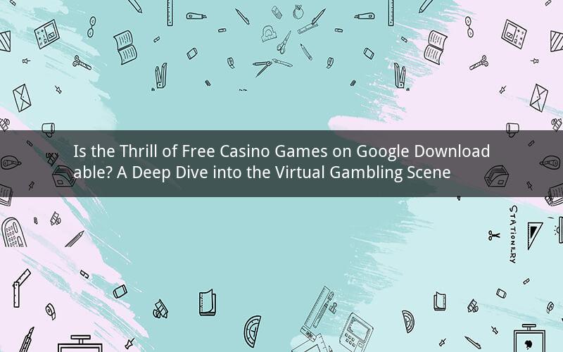 Is the Thrill of Free Casino Games on Google Downloadable? A Deep Dive into the Virtual Gambling Scene
