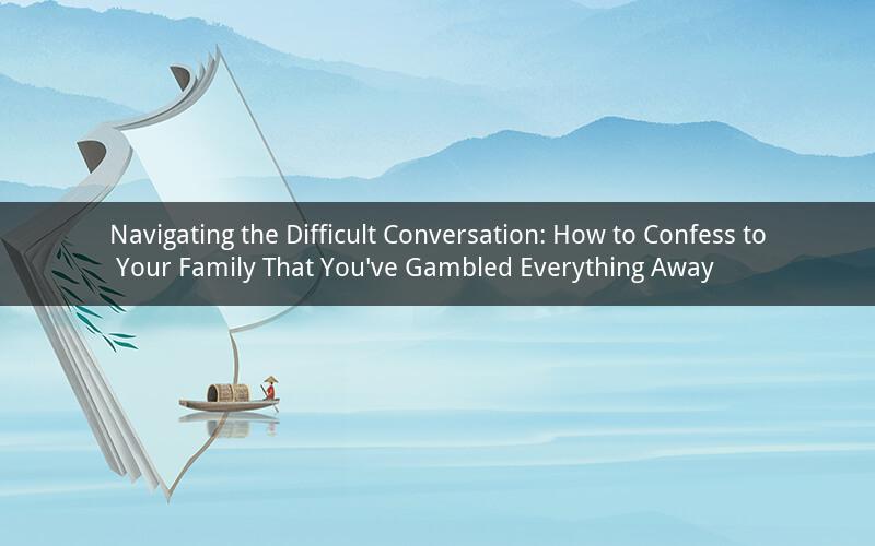 Navigating the Difficult Conversation: How to Confess to Your Family That You've Gambled Everything Away