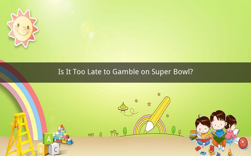 Is It Too Late to Gamble on Super Bowl?