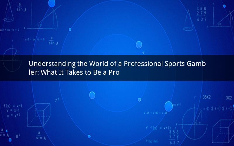 Understanding the World of a Professional Sports Gambler: What It Takes to Be a Pro