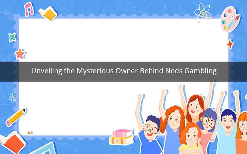 Unveiling the Mysterious Owner Behind Neds Gambling