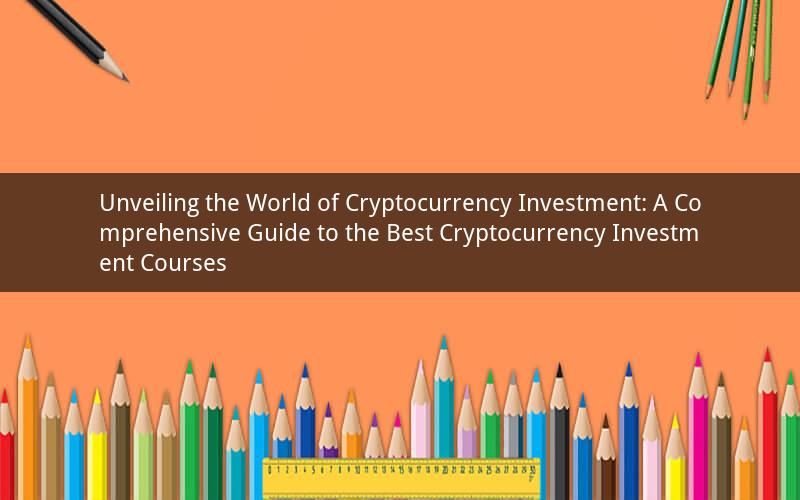 Unveiling the World of Cryptocurrency Investment: A Comprehensive Guide to the Best Cryptocurrency Investment Courses