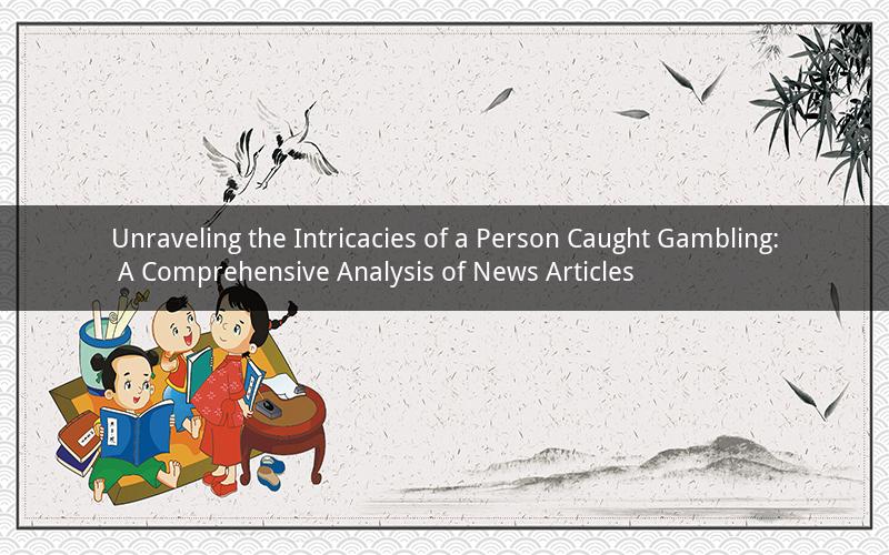 Unraveling the Intricacies of a Person Caught Gambling: A Comprehensive Analysis of News Articles