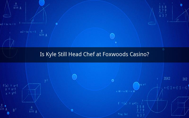 Is Kyle Still Head Chef at Foxwoods Casino?