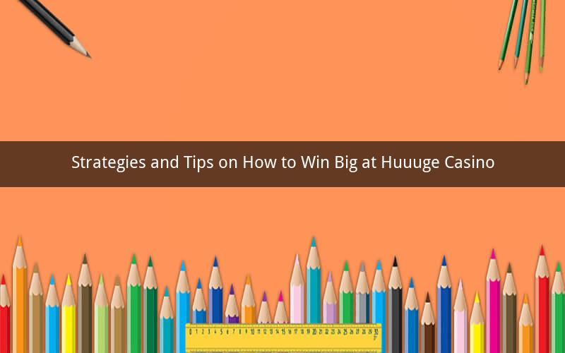 Strategies and Tips on How to Win Big at Huuuge Casino