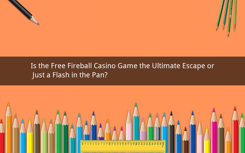 Is the Free Fireball Casino Game the Ultimate Escape or Just a Flash in the Pan?