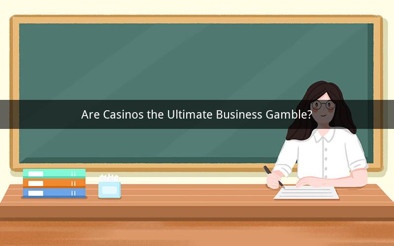 Are Casinos the Ultimate Business Gamble?