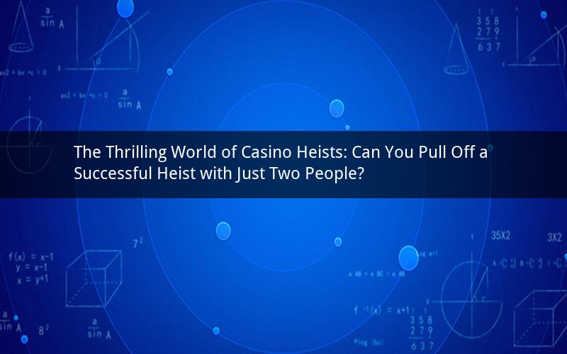 The Thrilling World of Casino Heists: Can You Pull Off a Successful Heist with Just Two People?