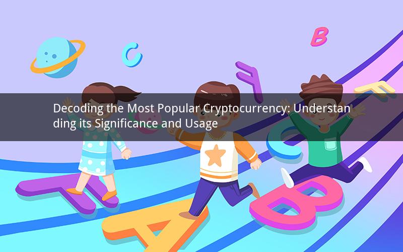 Decoding the Most Popular Cryptocurrency: Understanding its Significance and Usage