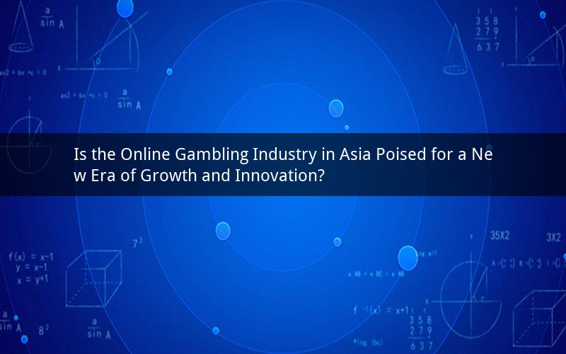 Is the Online Gambling Industry in Asia Poised for a New Era of Growth and Innovation?