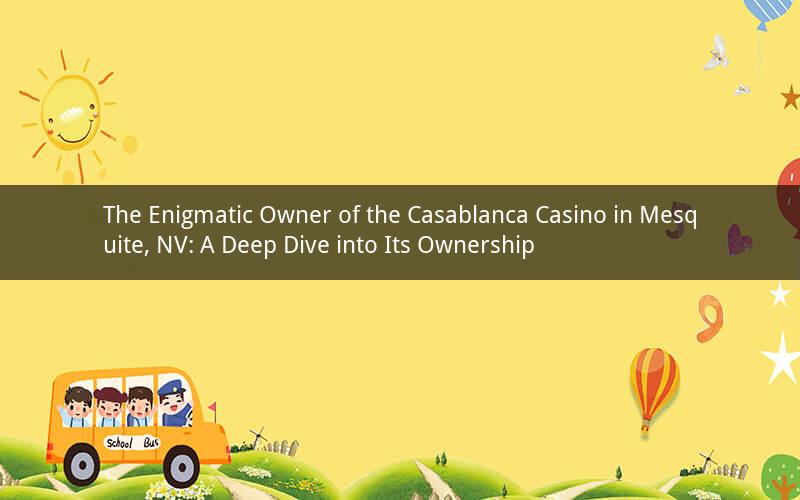 The Enigmatic Owner of the Casablanca Casino in Mesquite, NV: A Deep Dive into Its Ownership