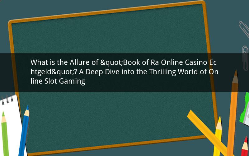 What is the Allure of "Book of Ra Online Casino Echtgeld"? A Deep Dive into the Thrilling World of Online Slot Gaming